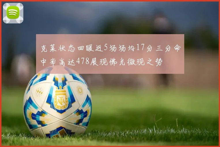 克莱状态回暖近5场场均17分三分命中率高达478展现佛光微现之势