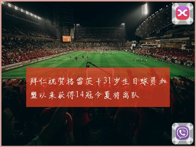 拜仁祝贺格雷茨卡31岁生日球员加盟以来获得14冠今夏将离队