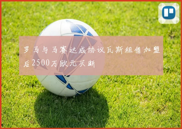 罗马与马赛达成协议瓦斯租借加盟后2500万欧元买断