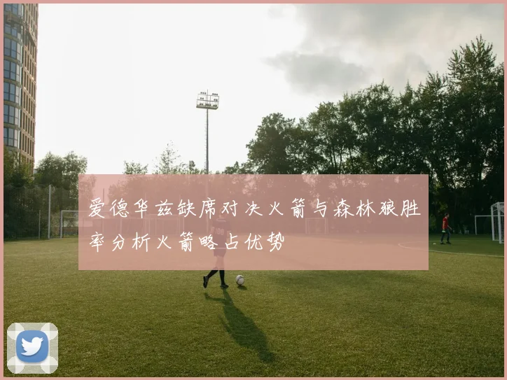 爱德华兹缺席对决火箭与森林狼胜率分析火箭略占优势