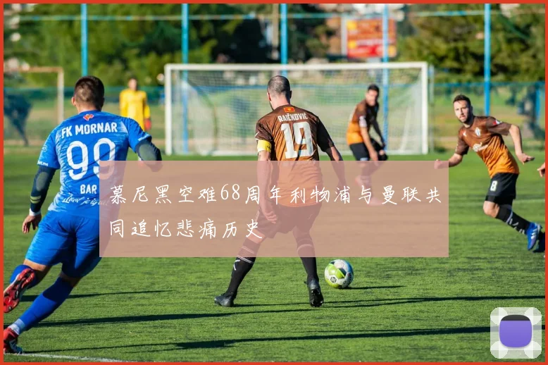 慕尼黑空难68周年利物浦与曼联共同追忆悲痛历史
