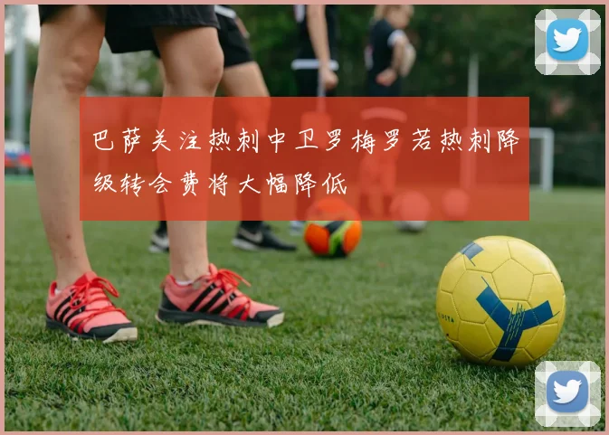 巴萨关注热刺中卫罗梅罗若热刺降级转会费将大幅降低