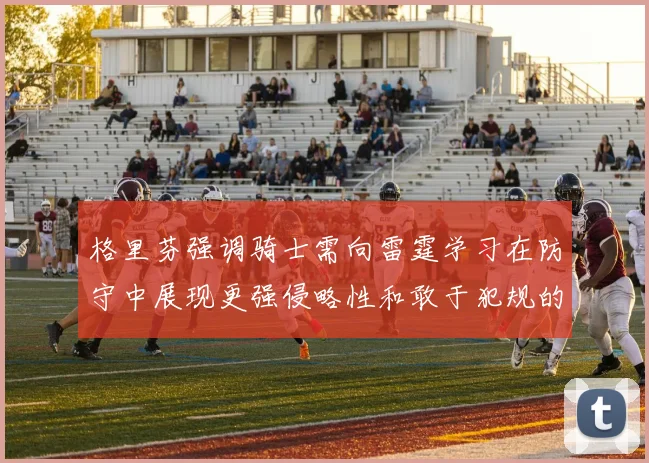 格里芬强调骑士需向雷霆学习在防守中展现更强侵略性和敢于犯规的态度