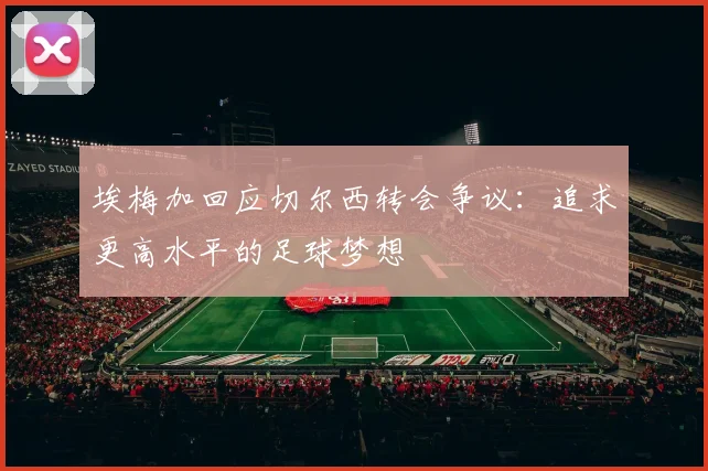 埃梅加回应切尔西转会争议：追求更高水平的足球梦想