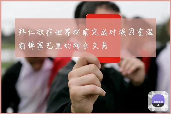 拜仁欲在世界杯前完成对埃因霍温前锋塞巴里的转会交易