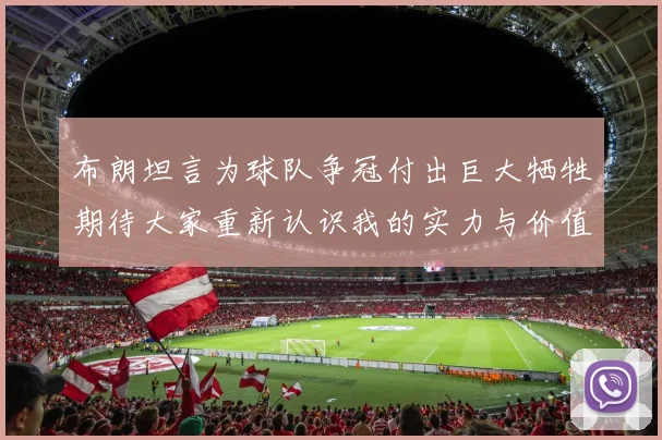 布朗坦言为球队争冠付出巨大牺牲期待大家重新认识我的实力与价值