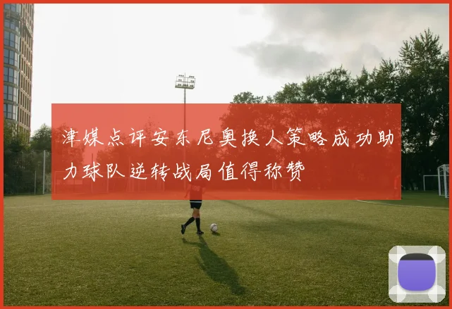 津媒点评安东尼奥换人策略成功助力球队逆转战局值得称赞