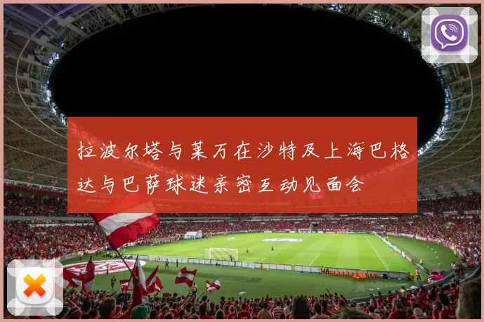 拉波尔塔与莱万在沙特及上海巴格达与巴萨球迷亲密互动见面会