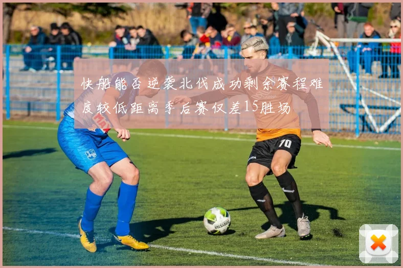 快船能否逆袭北伐成功剩余赛程难度较低距离季后赛仅差15胜场