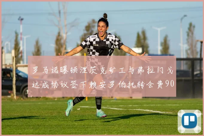 罗马诺曝顿涅茨克矿工与弗拉门戈达成协议签下赖安罗伯托转会费900万欧元