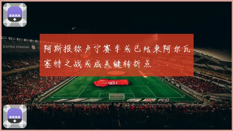 阿斯报称卢宁赛季或已结束阿尔瓦塞特之战或成关键转折点