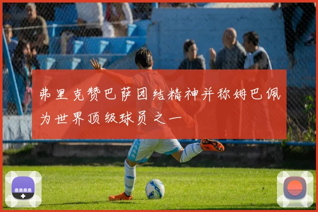 弗里克赞巴萨团结精神并称姆巴佩为世界顶级球员之一